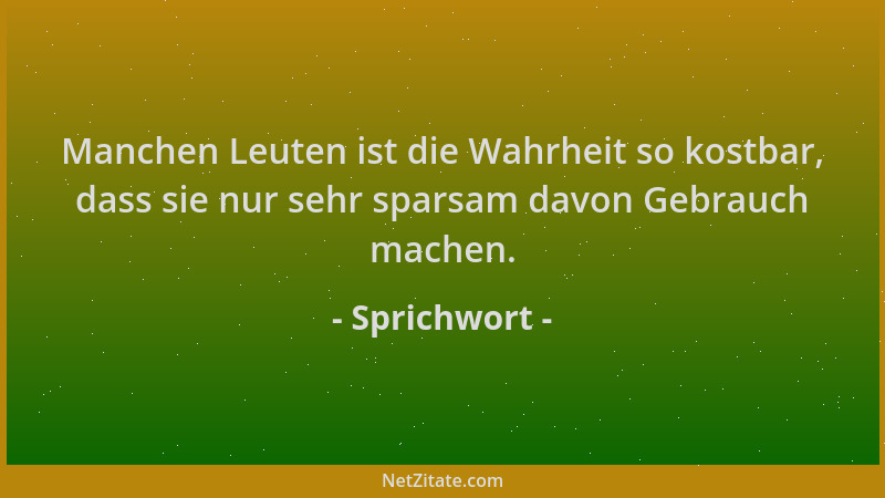 Sprichwort - Manchen Leuten ist die Wahrheit so kostbar, dass sie nur sehr sparsam davon Gebrauch machen....