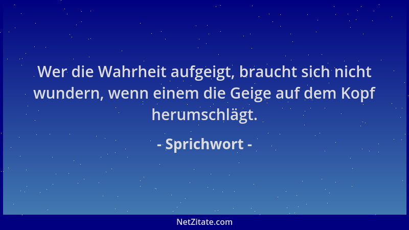 Sprichwort - Wer die Wahrheit aufgeigt, braucht sich nicht wundern, wenn einem die Geige auf dem Kopf herumschlägt....