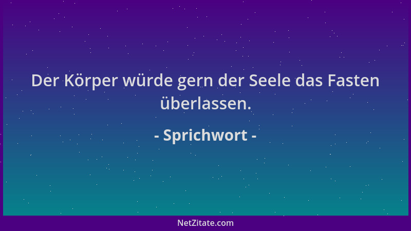 Sprichwort - Der Körper würde gern der Seele das Fasten überlassen....