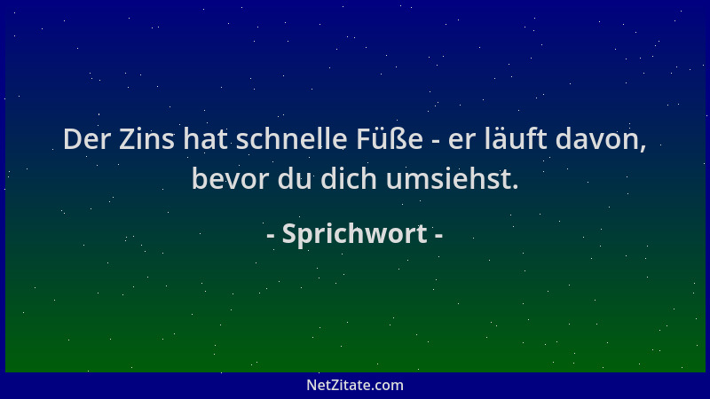 Sprichwort - Der Zins hat schnelle Füße - er läuft davon, bevor du dich umsiehst....