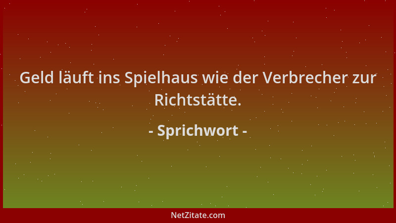 Sprichwort - Geld läuft ins Spielhaus wie der Verbrecher zur Richtstätte....
