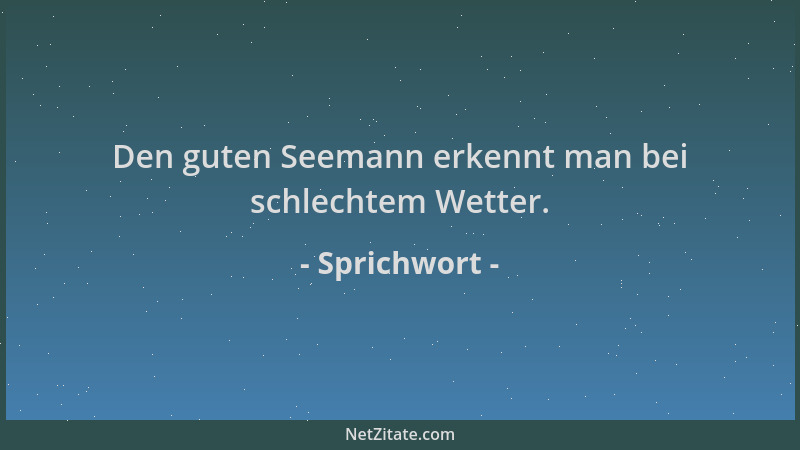 Sprichwort - Den guten Seemann erkennt man bei schlechtem Wetter....