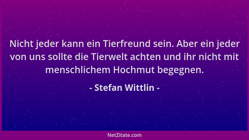 Stefan Wittlin - Nicht jeder kann ein Tierfreund sein. Aber ein jeder von uns sollte die Tierwelt achten und ihr nicht mit...