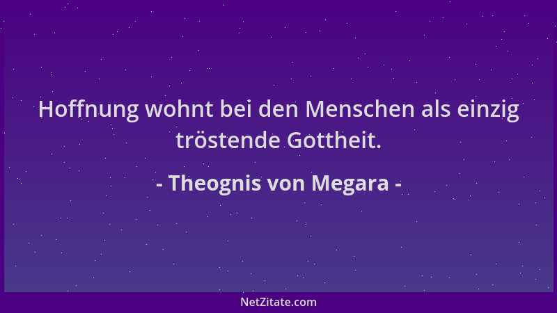 Theognis von Megara - Hoffnung wohnt bei den Menschen als einzig tröstende Gottheit....