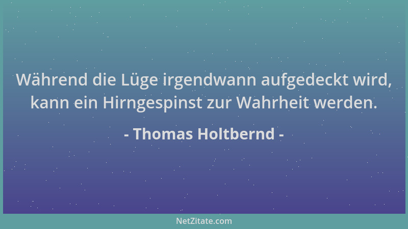Thomas Holtbernd - Während die Lüge irgendwann aufgedeckt wird, kann ein Hirngespinst zur Wahrheit werden....