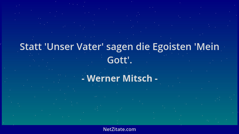 Werner Mitsch - Statt  'Unser Vater ' sagen die Egoisten  'Mein Gott '....