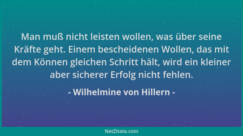 Wilhelmine von Hillern - Man muß nicht leisten wollen, was über seine Kräfte geht. Einem bescheidenen Wollen, das mit dem K...