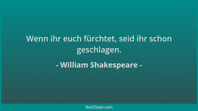 William Shakespeare - Wenn ihr euch fürchtet, seid ihr schon geschlagen....
