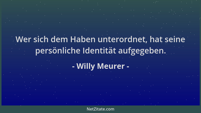 Willy Meurer - Wer sich dem Haben unterordnet, hat seine persönliche Identität aufgegeben....