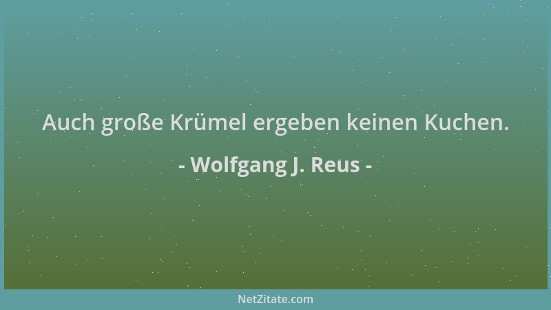 Wolfgang J. Reus - Auch große Krümel ergeben keinen Kuchen....