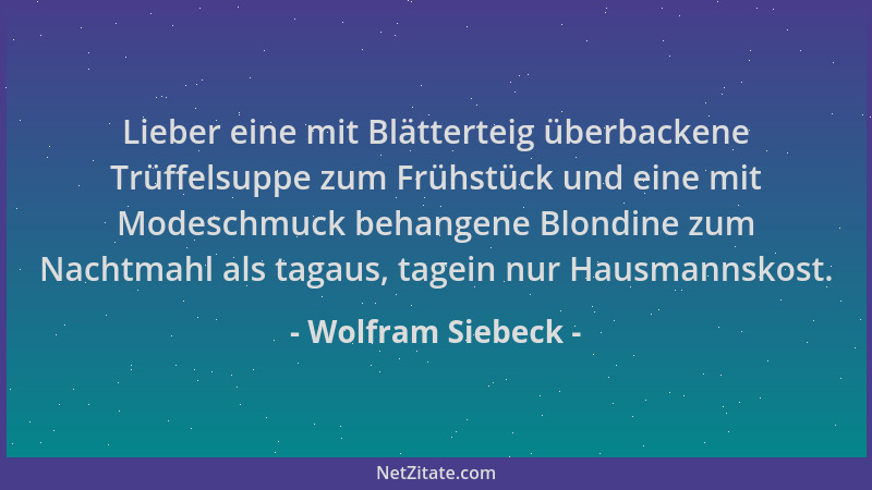 Wolfram Siebeck - Lieber eine mit Blätterteig überbackene Trüffelsuppe zum Frühstück und eine mit Modeschmuck behangene Blo...