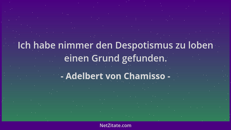 Adelbert von Chamisso - Ich habe nimmer den Despotismus zu loben einen Grund gefunden....