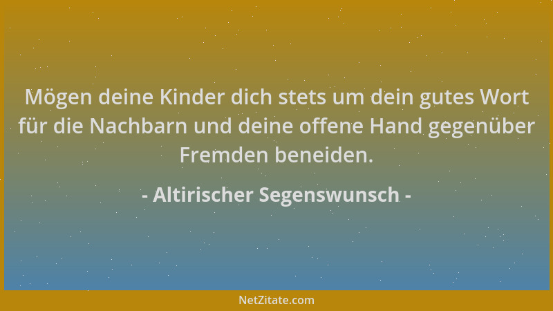Altirischer Segenswunsch - Mögen deine Kinder dich stets um dein gutes Wort für die Nachbarn und deine offene Hand gegenübe...
