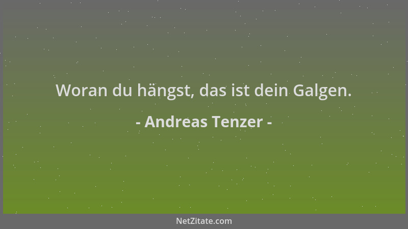 Andreas Tenzer - Woran du hängst, das ist dein Galgen....