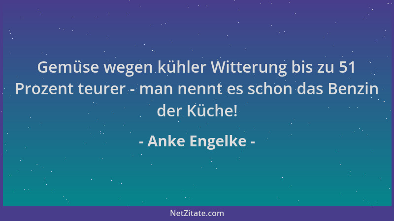 Anke Engelke - Gemüse wegen kühler Witterung bis zu 51 Prozent teurer - man nennt es schon das Benzin der Küche!...