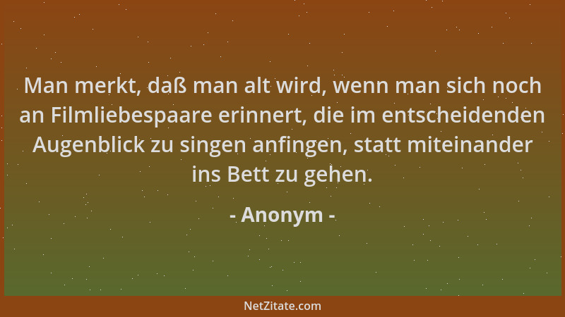 Anonym - Man merkt, daß man alt wird, wenn man sich noch an Filmliebespaare erinnert, die im entscheidenden Augenblick zu s...