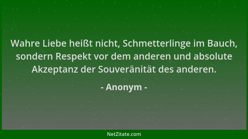 Anonym - Wahre Liebe heißt nicht, Schmetterlinge im Bauch, sondern Respekt vor dem anderen und absolute Akzeptanz der Souve...
