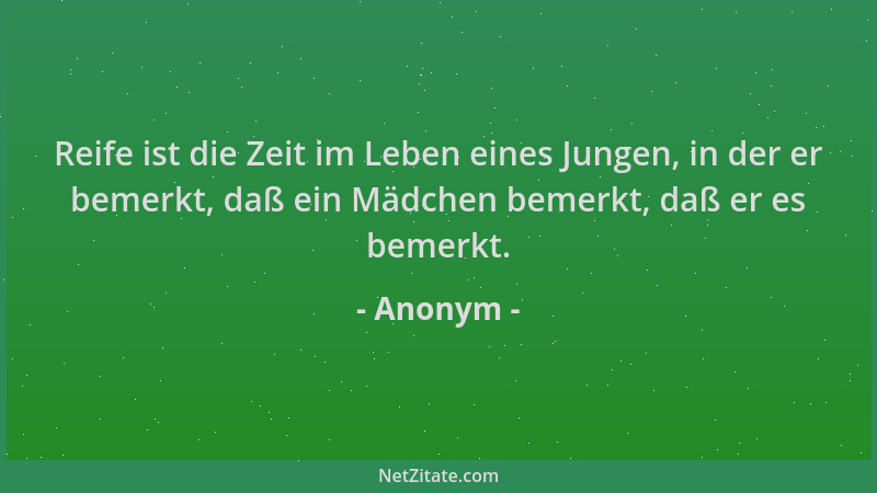 Anonym - Reife ist die Zeit im Leben eines Jungen, in der er bemerkt, daß ein Mädchen bemerkt, daß er es bemerkt....