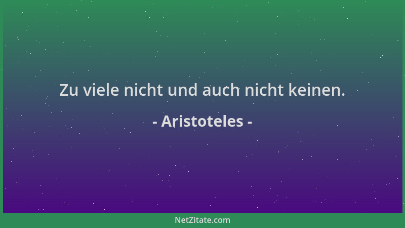Aristoteles - Zu viele nicht und auch nicht keinen....