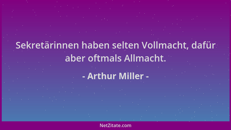 Arthur Miller - Sekretärinnen haben selten Vollmacht, dafür aber oftmals Allmacht....