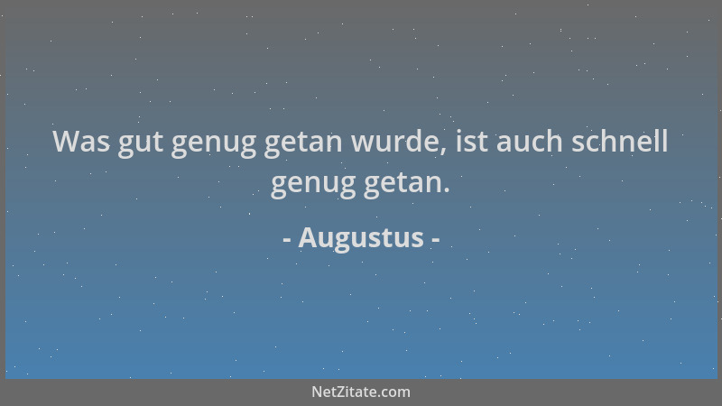 Augustus - Was gut genug getan wurde, ist auch schnell genug getan....