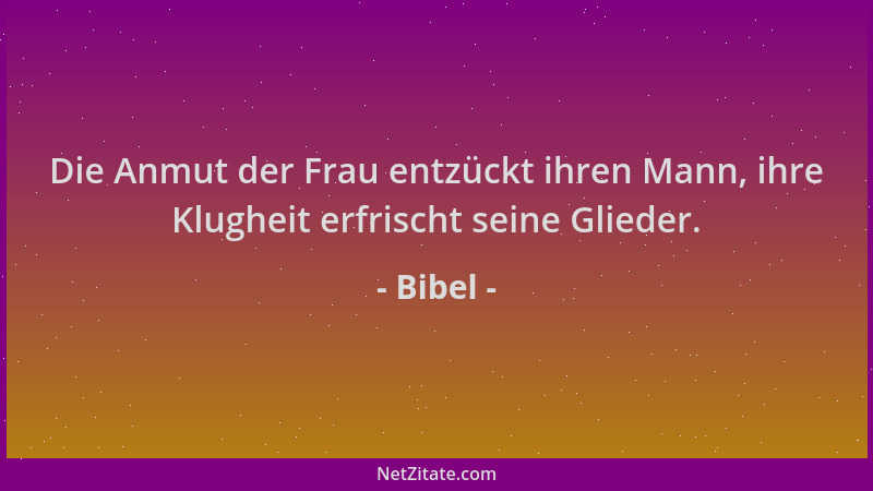 Bibel - Die Anmut der Frau entzückt ihren Mann, ihre Klugheit erfrischt seine Glieder....