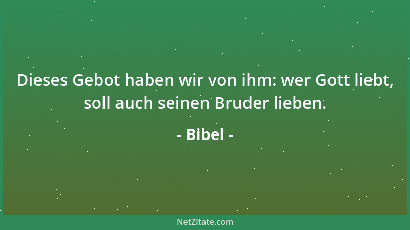 Bibel - Dieses Gebot haben wir von ihm: wer Gott liebt, soll auch seinen Bruder lieben....