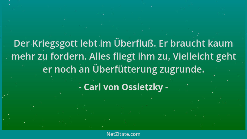 Carl von Ossietzky - Der Kriegsgott lebt im Überfluß. Er braucht kaum mehr zu fordern. Alles fliegt ihm zu. Vielleicht geht...