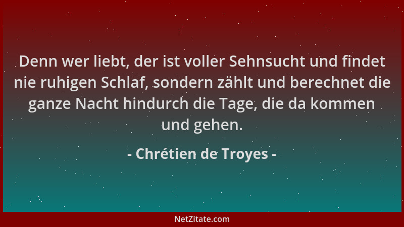 Chrétien de Troyes - Denn wer liebt, der ist voller Sehnsucht und findet nie ruhigen Schlaf, sondern zählt und berechnet di...