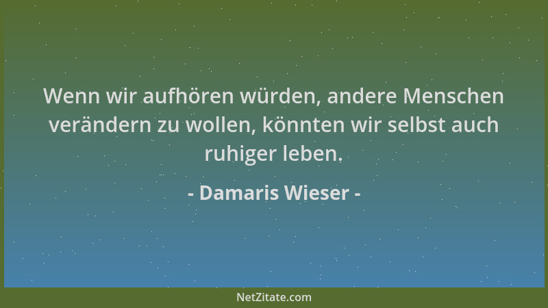 Damaris Wieser - Wenn wir aufhören würden, andere Menschen verändern zu wollen, könnten wir selbst auch ruhiger leben....