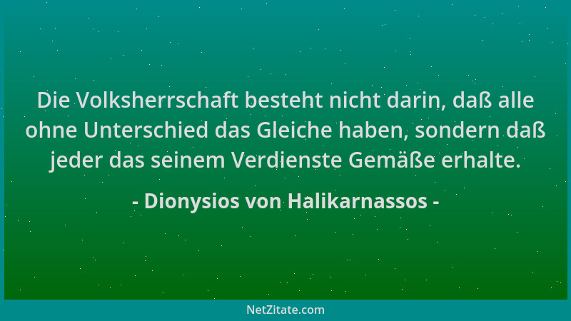 Dionysios von Halikarnassos - Die Volksherrschaft besteht nicht darin, daß alle ohne Unterschied das Gleiche haben, sondern...