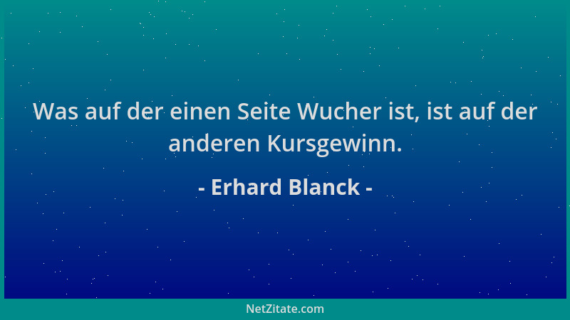 Erhard Blanck - Was auf der einen Seite Wucher ist, ist auf der anderen Kursgewinn....