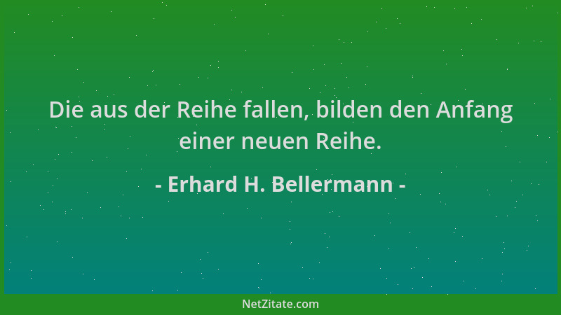 Erhard H. Bellermann - Die aus der Reihe fallen, bilden den Anfang einer neuen Reihe....