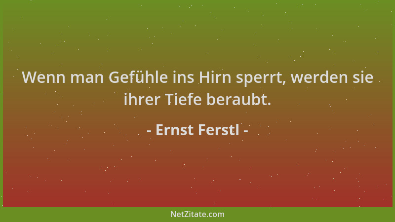 Ernst Ferstl - Wenn man Gefühle ins Hirn sperrt, werden sie ihrer Tiefe beraubt....