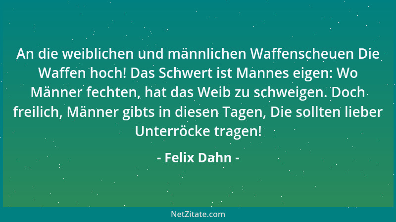 Felix Dahn - An die weiblichen und männlichen Waffenscheuen Die Waffen hoch! Das Schwert ist Mannes eigen: Wo Männer fechte...