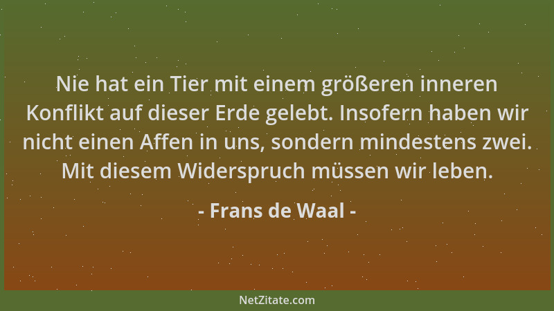 Frans de Waal - Nie hat ein Tier mit einem größeren inneren Konflikt auf dieser Erde gelebt. Insofern haben wir nicht einen...