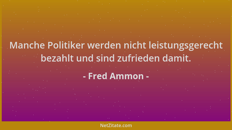 Fred Ammon - Manche Politiker werden nicht leistungsgerecht bezahlt und sind zufrieden damit....