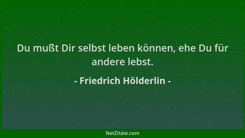 Friedrich Hölderlin - Du mußt Dir selbst leben können, ehe Du für andere lebst....
