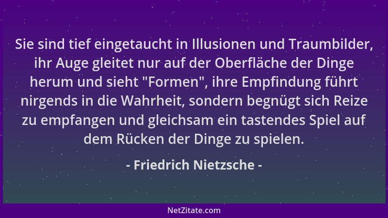 Friedrich Nietzsche - Sie sind tief eingetaucht in Illusionen und Traumbilder, ihr Auge gleitet nur auf der Oberfläche der...