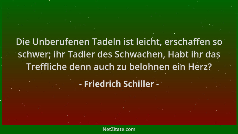 Friedrich Schiller - Die Unberufenen Tadeln ist leicht, erschaffen so schwer; ihr Tadler des Schwachen, Habt ihr das Treffl...