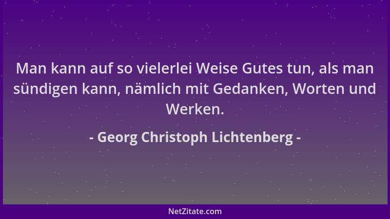 Georg Christoph Lichtenberg - Man kann auf so vielerlei Weise Gutes tun, als man sündigen kann, nämlich mit Gedanken, Worte...