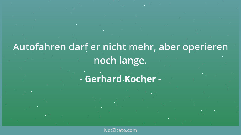 Gerhard Kocher - Autofahren darf er nicht mehr, aber operieren noch lange....