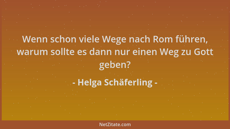 Helga Schäferling - Wenn schon viele Wege nach Rom führen, warum sollte es dann nur einen Weg zu Gott geben?...