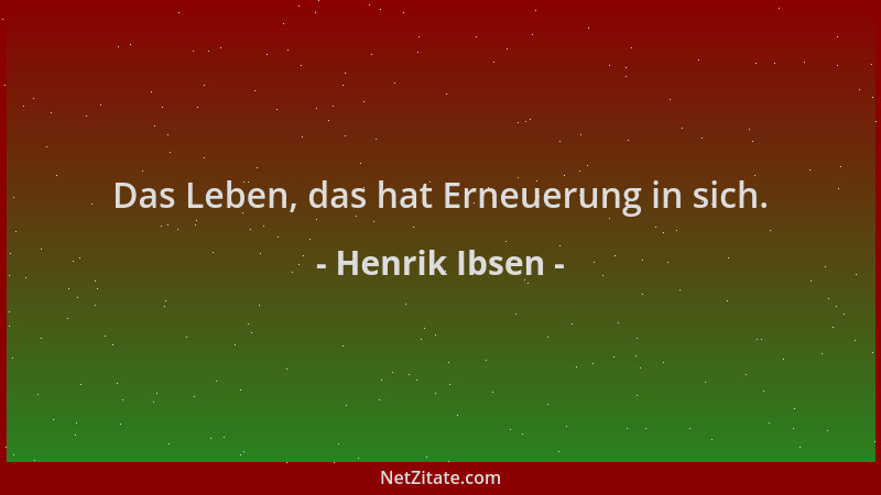 Henrik Ibsen - Das Leben, das hat Erneuerung in sich....