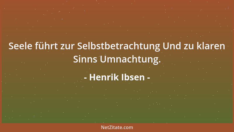 Henrik Ibsen - Seele führt zur Selbstbetrachtung Und zu klaren Sinns Umnachtung....