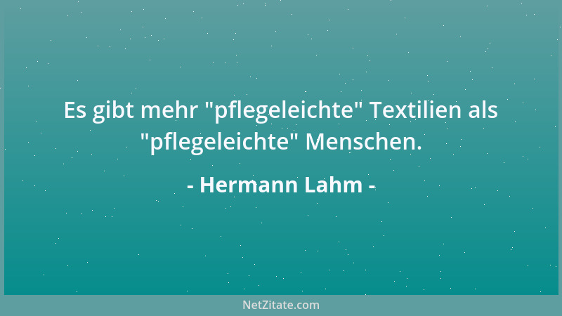 Hermann Lahm - Es gibt mehr  "pflegeleichte " Textilien als  "pflegeleichte " Menschen....