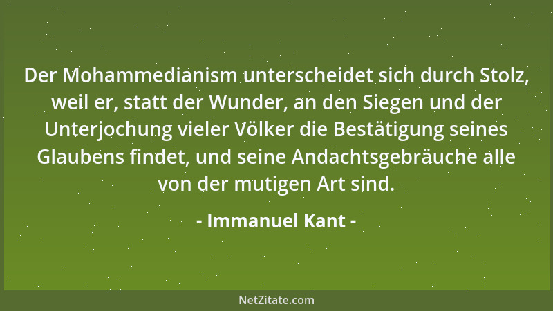 Immanuel Kant - Der Mohammedianism unterscheidet sich durch Stolz, weil er, statt der Wunder, an den Siegen und der Unterjo...