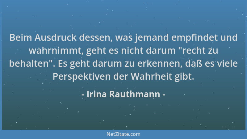 Irina Rauthmann - Beim Ausdruck dessen, was jemand empfindet und wahrnimmt, geht es nicht darum  "recht zu behalten ". Es geh...