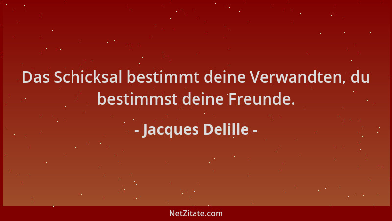Jacques Delille - Das Schicksal bestimmt deine Verwandten, du bestimmst deine Freunde....