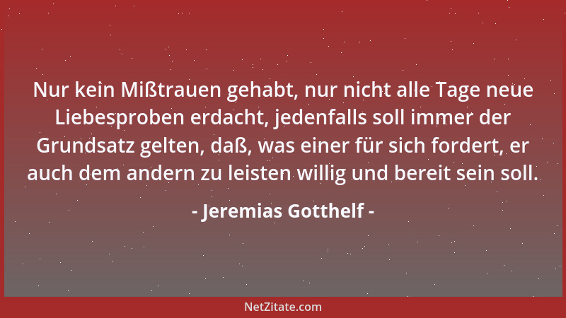Jeremias Gotthelf - Nur kein Mißtrauen gehabt, nur nicht alle Tage neue Liebesproben erdacht, jedenfalls soll immer der Gru...